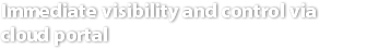 Immediate visibility and control via cloud portal